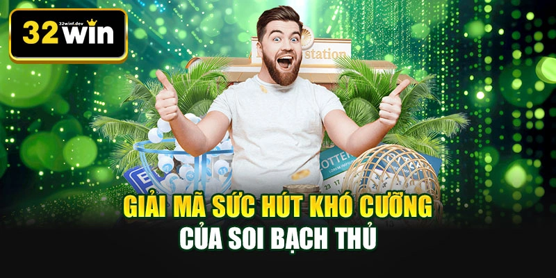 Giải mã sức hút khó cưỡng của soi bạch thủ