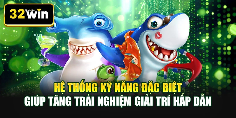 Hệ thống kỹ năng đặc biệt giúp tăng trải nghiệm giải trí hấp dẫn