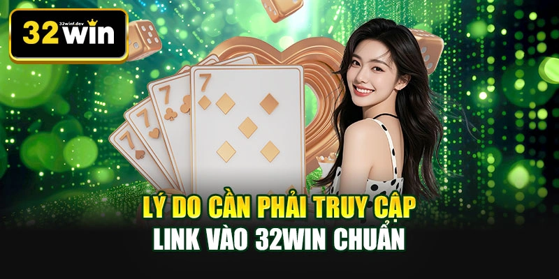 Lý do cần phải truy cập link vào 32WIN chuẩn