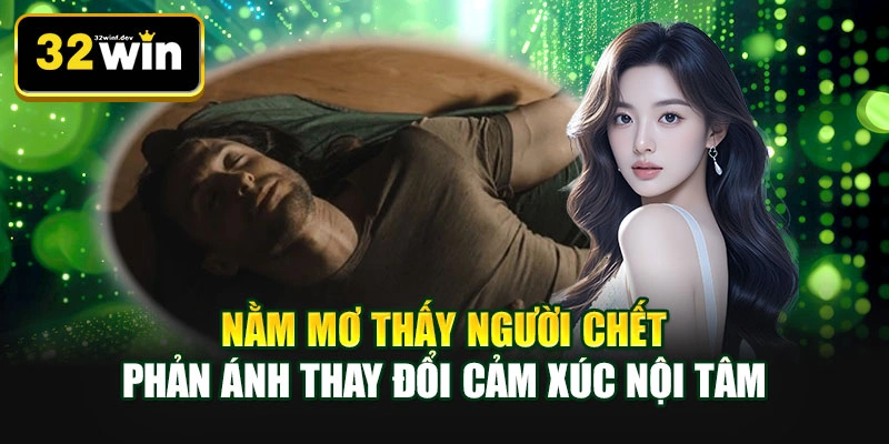 Nằm mơ thấy người chết phản ánh thay đổi cảm xúc nội tâm
